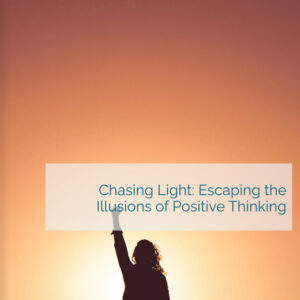 chasing-light-escaping-the-illusions-of-positive-thinking